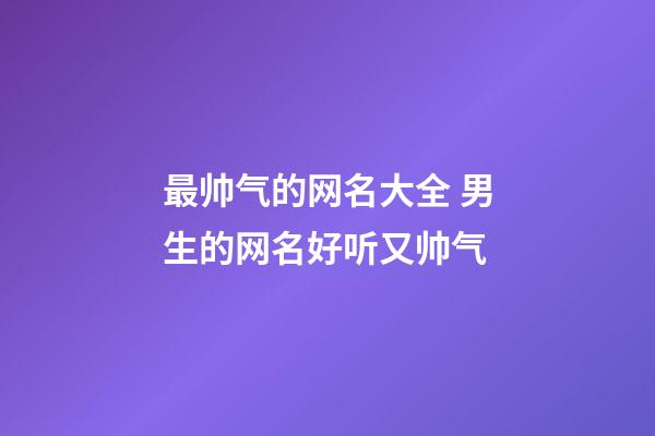 最帅气的网名大全 男生的网名好听又帅气
